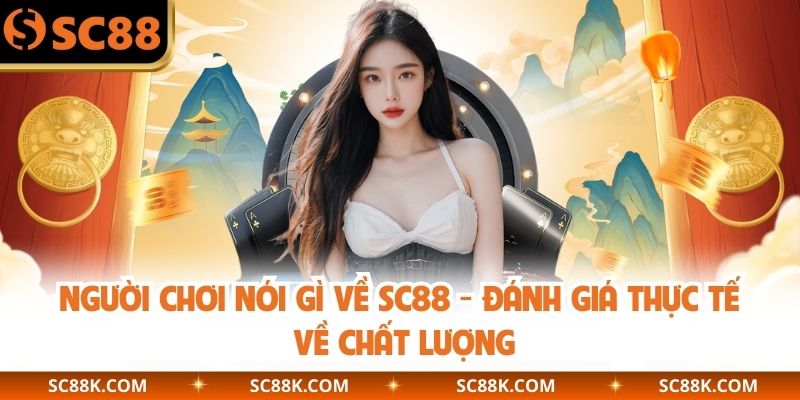 Người Chơi Nói Gì Về SC88 – Đánh Giá Thực Tế Về Chất Lượng